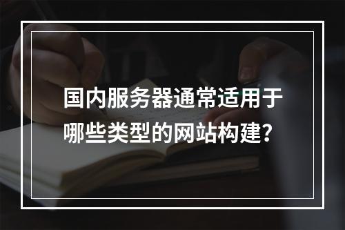 国内服务器通常适用于哪些类型的网站构建?
