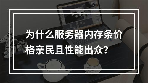 为什么服务器内存条价格亲民且性能出众?