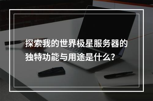 探索我的世界极星服务器的独特功能与用途是什么?