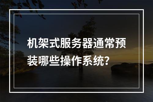机架式服务器通常预装哪些操作系统?