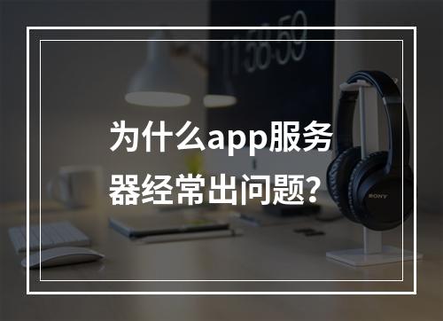 为什么app服务器经常出问题?