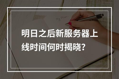 明日之后新服务器上线时间何时揭晓?