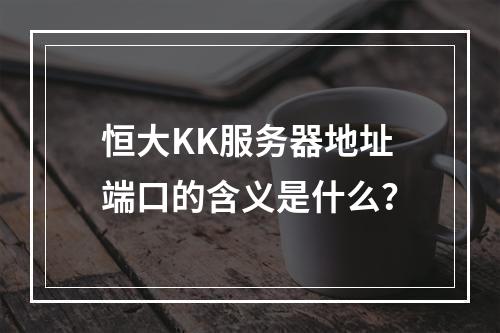 恒大KK服务器地址端口的含义是什么?