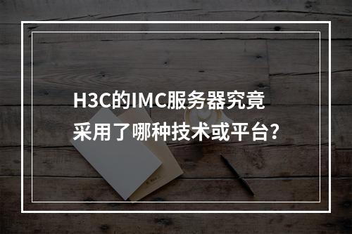 H3C的IMC服务器究竟采用了哪种技术或平台?