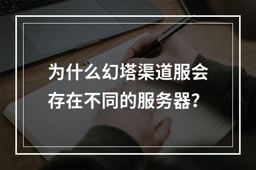 为什么幻塔渠道服会存在不同的服务器?