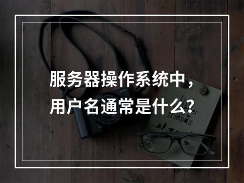 服务器操作系统中,用户名通常是什么?