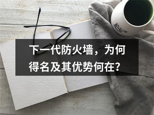 下一代防火墙,为何得名及其优势何在?