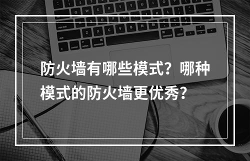 防火墙有哪些模式?哪种模式的防火墙更优秀?