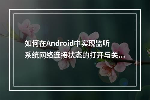 如何在Android中实现监听系统网络连接状态的打开与关闭?