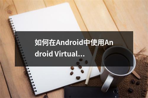 如何在Android中使用Android Virtual Device进行开发?