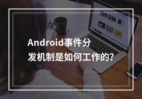 Android事件分发机制是如何工作的?