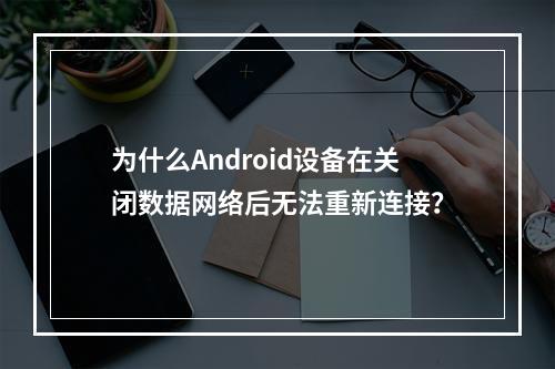 为什么Android设备在关闭数据网络后无法重新连接?