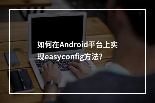 如何在Android平台上实现easyconfig方法?