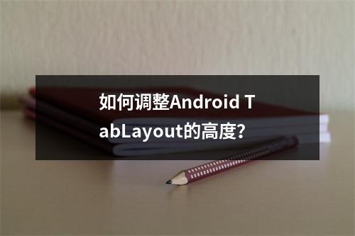 如何调整Android TabLayout的高度?
