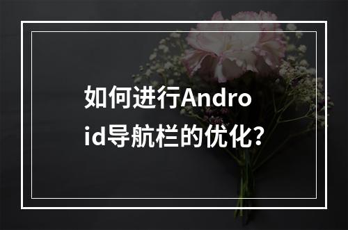 如何进行Android导航栏的优化?