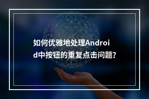 如何优雅地处理Android中按钮的重复点击问题?