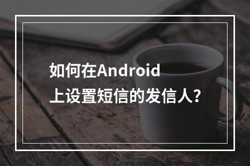 如何在Android上设置短信的发信人?