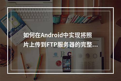 如何在Android中实现将照片上传到FTP服务器的完整代码示例?