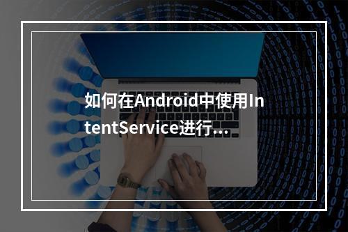 如何在Android中使用IntentService进行APK更新?