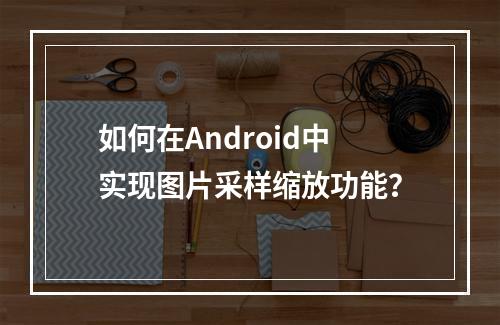 如何在Android中实现图片采样缩放功能?