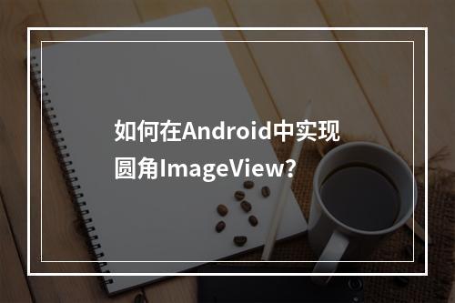 如何在Android中实现圆角ImageView?