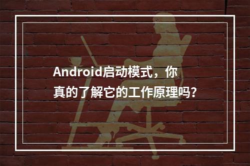 Android启动模式,你真的了解它的工作原理吗?