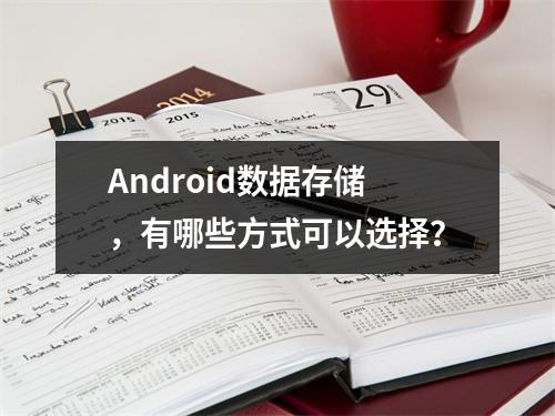 Android数据存储,有哪些方式可以选择?