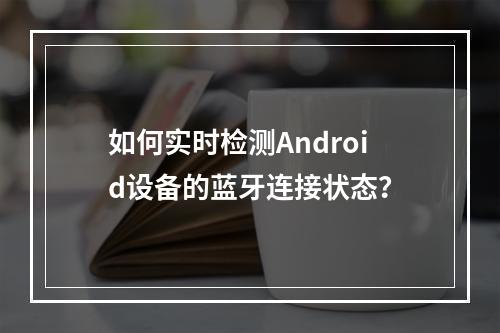 如何实时检测Android设备的蓝牙连接状态?