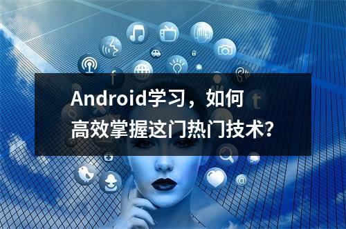 Android学习,如何高效掌握这门热门技术?