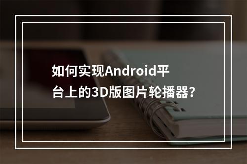 如何实现Android平台上的3D版图片轮播器?
