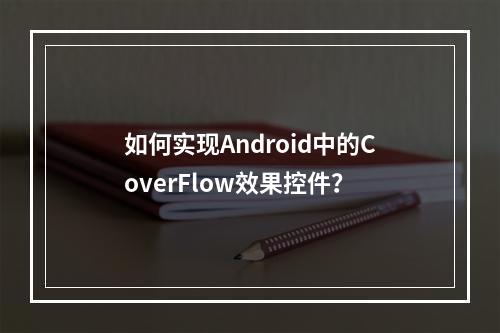 如何实现Android中的CoverFlow效果控件?