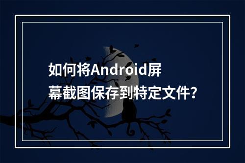 如何将Android屏幕截图保存到特定文件?