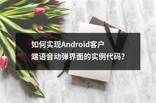 如何实现Android客户端语音动弹界面的实例代码?