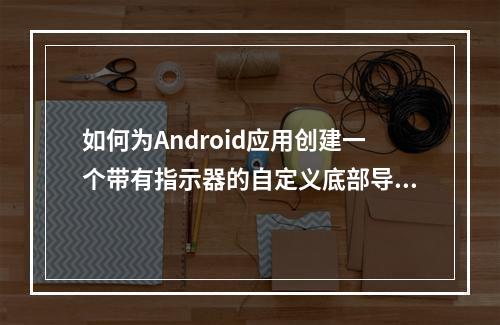如何为Android应用创建一个带有指示器的自定义底部导航栏?