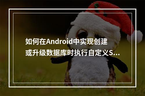 如何在Android中实现创建或升级数据库时执行自定义SQL语句?