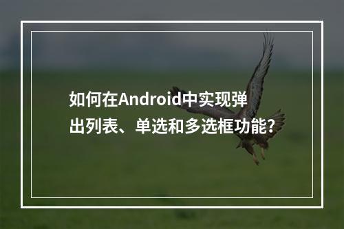如何在Android中实现弹出列表、单选和多选框功能?