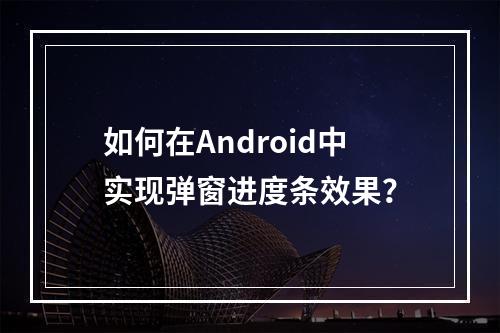 如何在Android中实现弹窗进度条效果?