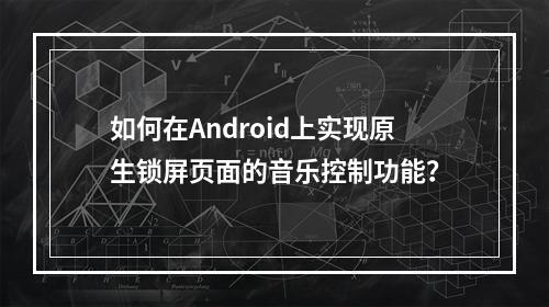 如何在Android上实现原生锁屏页面的音乐控制功能?