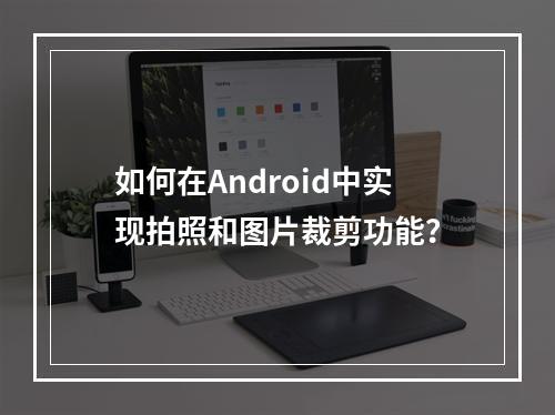 如何在Android中实现拍照和图片裁剪功能?