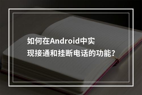 如何在Android中实现接通和挂断电话的功能?
