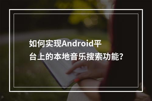 如何实现Android平台上的本地音乐搜索功能?