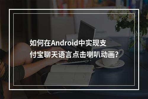 如何在Android中实现支付宝聊天语言点击喇叭动画?