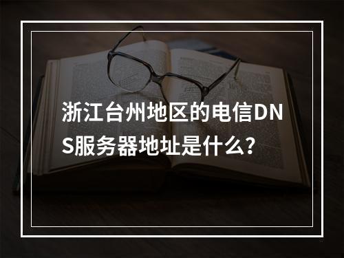浙江台州地区的电信DNS服务器地址是什么?