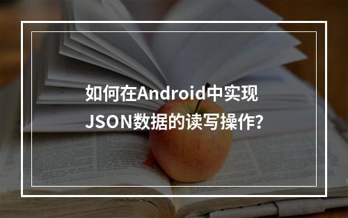 如何在Android中实现JSON数据的读写操作?