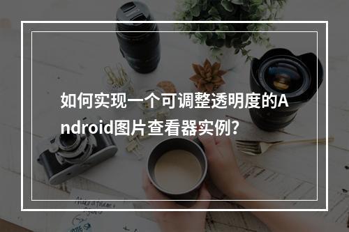如何实现一个可调整透明度的Android图片查看器实例?
