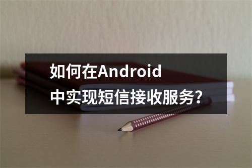 如何在Android中实现短信接收服务?