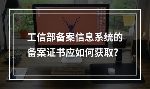 工信部备案信息系统的备案证书应如何获取?
