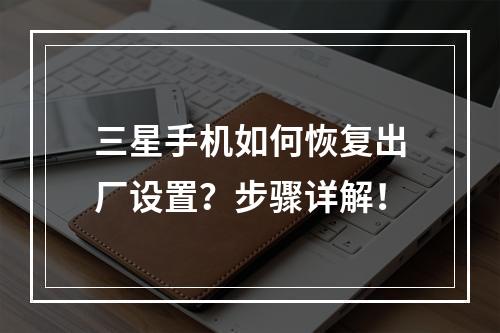 三星手机如何恢复出厂设置?步骤详解!
