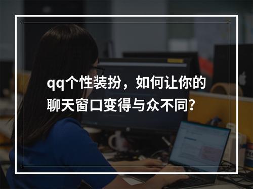 qq个性装扮,如何让你的聊天窗口变得与众不同?
