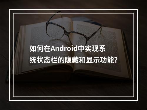 如何在Android中实现系统状态栏的隐藏和显示功能?
